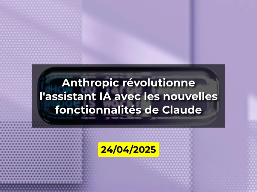 Anthropic révolutionne l'assistant IA avec les nouvelles fonctionnalités de Claude