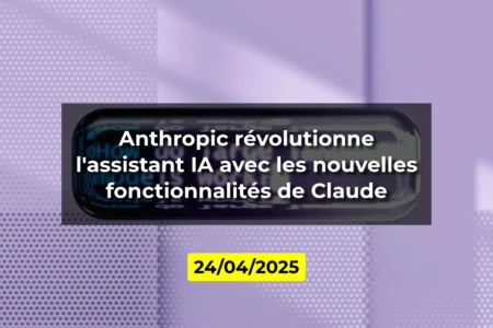 Anthropic révolutionne l'assistant IA avec les nouvelles fonctionnalités de Claude