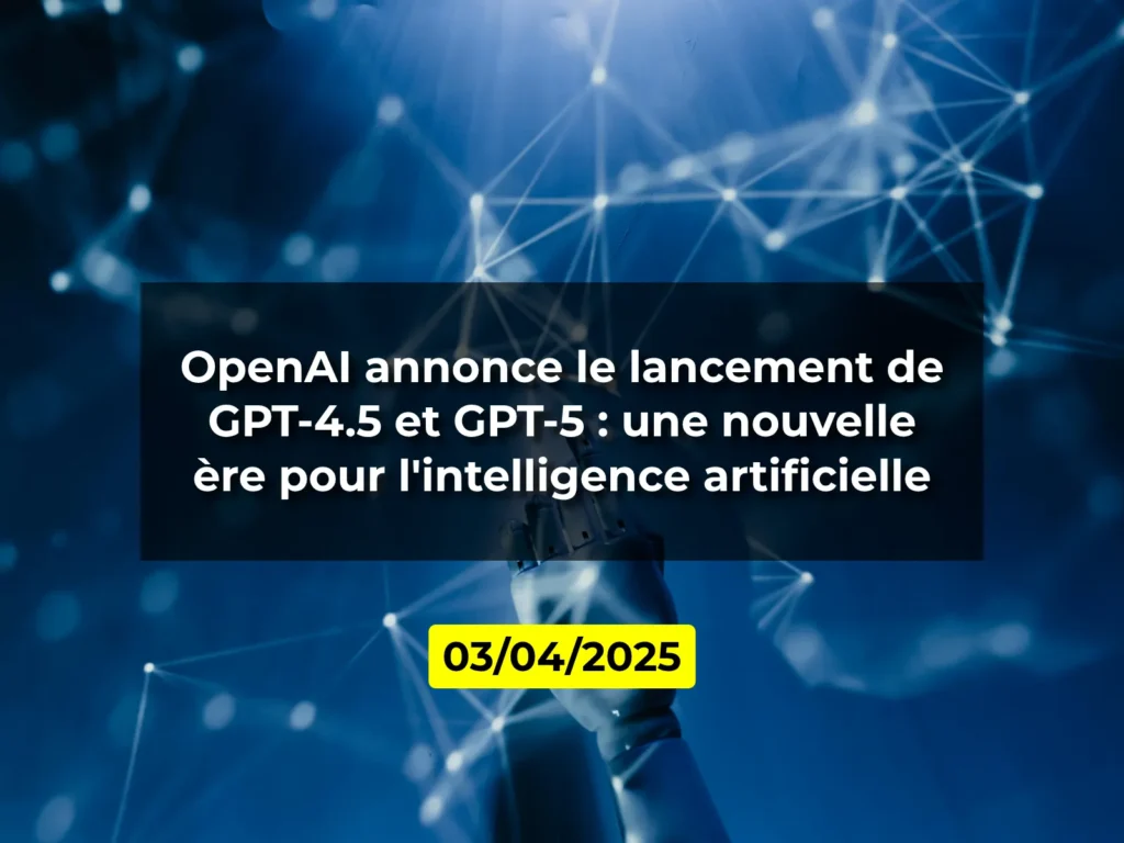 OpenAI annonce le lancement de GPT-4.5 et GPT-5 : une nouvelle ère pour l'intelligence artificielle